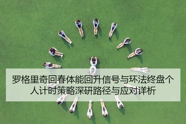luo-ge-li-qi-hui-chun-ti-neng-hui-sheng-xin-hao-yu-huan-fa-zhong-pan-ge-ren-ji-shi-ce-lve-shen-yan-lu-jing-yu-ying-dui-2-881.jpg